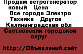 Продам ветрогенератор новый › Цена ­ 25 000 - Все города Электро-Техника » Другое   . Калининградская обл.,Светловский городской округ 